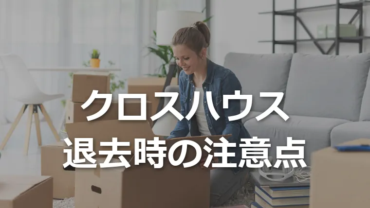 クロスハウス 退去時の注意点
